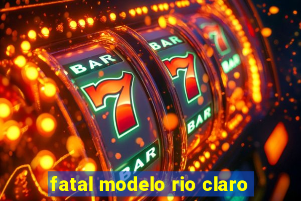 fatal modelo rio claro